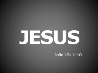 JESUS
João 13: 1-10
 