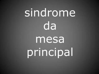 sindrome
da
mesa
principal
 