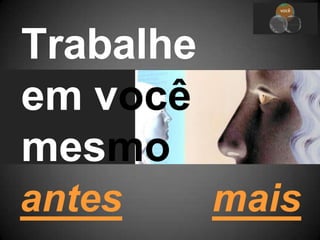 você
equipe
ministé
rio
Trabalhe
em você
mesmo
antes mais
 