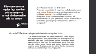 Aspectos comuns no ato de liderar:
Primeiro, capacidade de enxergar cada liderado como
uma pessoa única, com características, expectativas,
ambições, desejos e necessidades próprias.
O segundo, como consequência do primeiro, é o
entendimento de que, para cada tipo de colaborador, é
necessário que se aplique um estilo de liderança
apropriado
 