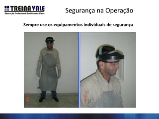 Segurança na Operação
Sempre use os equipamentos individuais de segurança
 