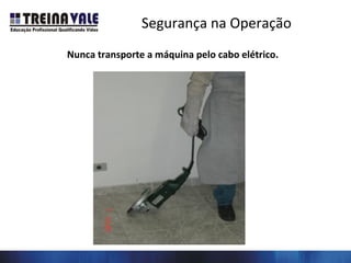 Segurança na Operação
Nunca transporte a máquina pelo cabo elétrico.
 