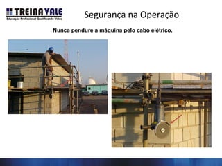 Segurança na Operação
Nunca pendure a máquina pelo cabo elétrico.
 