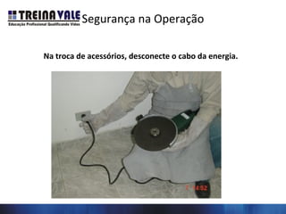 Segurança na Operação
Na troca de acessórios, desconecte o cabo da energia.
 