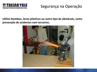 Segurança na Operação
Utilize biombos, lonas plásticas ou outro tipo de obstáculo, como
prevenção de acidentes com terceiros.
 