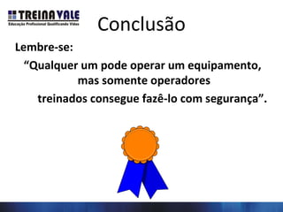 U-5 Manutenção
Conclusão
Lembre-se:
“Qualquer um pode operar um equipamento,
mas somente operadores
treinados consegue fazê-lo com segurança”.
 
