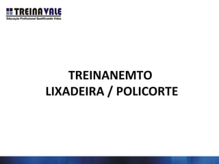 TREINANEMTO
LIXADEIRA / POLICORTE
 