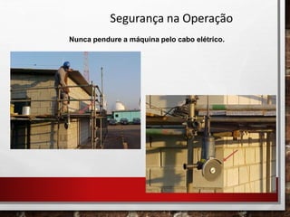 Segurança na Operação
Nunca pendure a máquina pelo cabo elétrico.
 