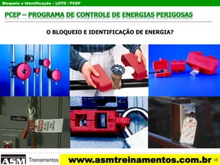 Bloqueio e Identificação – LOTO / PCEP
www.asmtreinamentos.com.br
O BLOQUEIO E IDENTIFICAÇÃO DE ENERGIA?
10
 