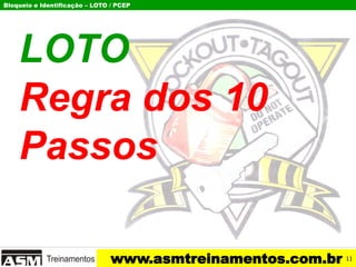 Bloqueio e Identificação – LOTO / PCEP
www.asmtreinamentos.com.br
LOTO
Regra dos 10
Passos
11
 