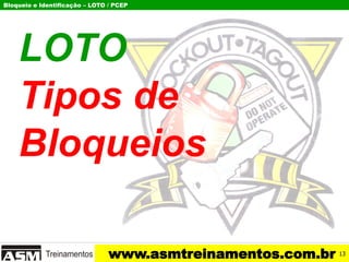Bloqueio e Identificação – LOTO / PCEP
www.asmtreinamentos.com.br
LOTO
Tipos de
Bloqueios
13
 