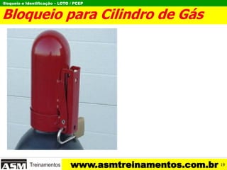 Bloqueio e Identificação – LOTO / PCEP
www.asmtreinamentos.com.br
Bloqueio para Cilindro de Gás
I
19
 
