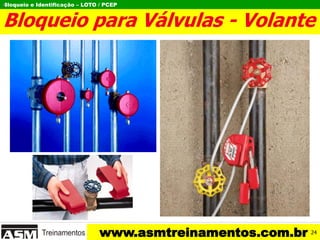 Bloqueio e Identificação – LOTO / PCEP
www.asmtreinamentos.com.br
Bloqueio para Válvulas - Volante
I
24
 