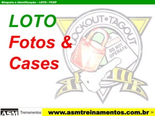 Bloqueio e Identificação – LOTO / PCEP
www.asmtreinamentos.com.br
LOTO
Fotos &
Cases
34
 