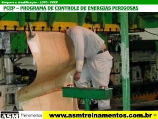 Bloqueio e Identificação – LOTO / PCEP
www.asmtreinamentos.com.br 39
 