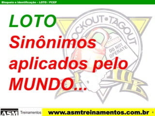 Bloqueio e Identificação – LOTO / PCEP
www.asmtreinamentos.com.br
LOTO
Sinônimos
aplicados pelo
MUNDO...
4
 