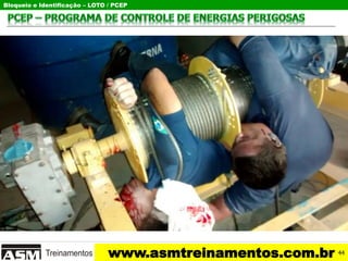 Bloqueio e Identificação – LOTO / PCEP
www.asmtreinamentos.com.br 44
 