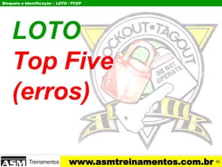 Bloqueio e Identificação – LOTO / PCEP
www.asmtreinamentos.com.br
LOTO
Top Five
(erros)
45
 