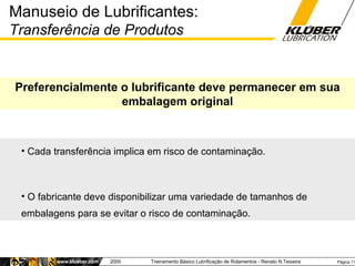 Manuseio de Lubrificantes:  Transferência de Produtos Preferencialmente o lubrificante deve permanecer em sua embalagem or...