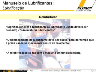 Relubrificar <ul><ul><li>Significa renovar o lubrificante (o lubrificante usado deverá ser drenado) - “não misturar lubrif...