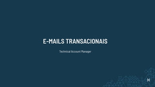 E-MAILS TRANSACIONAIS
Technical Account Manager
 