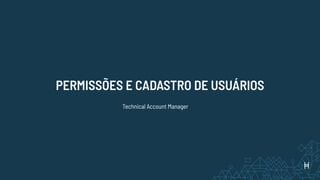 PERMISSÕES E CADASTRO DE USUÁRIOS
Technical Account Manager
 