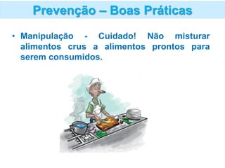 • Manipulação - Cuidado! Não misturar
alimentos crus a alimentos prontos para
serem consumidos.
Prevenção – Boas Práticas
 