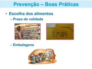 • Escolha dos alimentos
– Prazo de validade
– Embalagens
Prevenção – Boas Práticas
 