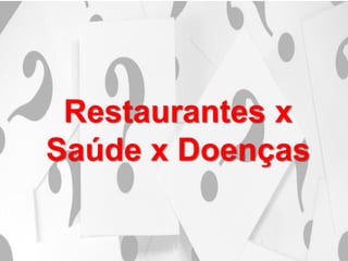 Restaurantes x
Saúde x Doenças
 