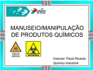 MANUSEIO/MANIPULAÇÃO
DE PRODUTOS QUÍMICOS
Instrutor: Paulo Ricardo
Químico Industrial
 