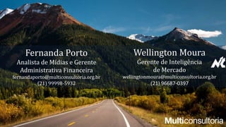 Fernanda Porto
Analista de Mídias e Gerente
Administrativa Financeira
fernandaporto@multiconsultoria.org.br
(21) 99998-5932
Wellington Moura
Gerente de Inteligência
de Mercado
wellingtonmoura@multiconsultoria.org.br
(21) 96687-0397
 