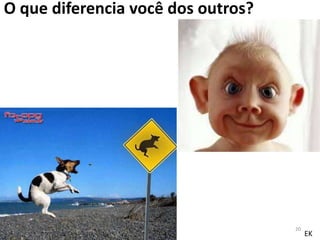 O que diferencia você dos outros?
EK
20
 