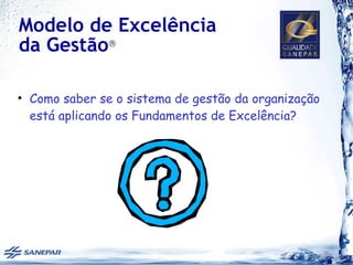 Modelo de Excelência
da Gestão®

• Como saber se o sistema de gestão da organização
  está aplicando os Fundamentos de Excelência?
 