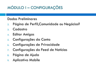 MÓDULO I – CONFIGURAÇÕES Dados Preliminares Página de Perfil,Comunidade ou Negócios? Cadastro  Editar Amigos Configurações da Conta Configurações de Privacidade Configurações do Feed de Notícias Página de Ajuda Aplicativo Mobile 