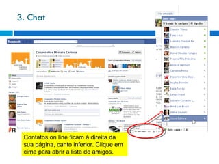 3. Chat Contatos on line ficam à direita da sua página, canto inferior. Clique em cima para abrir a lista de amigos. 