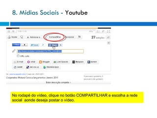 8. Mídias Sociais -  Youtube No rodapé do vídeo, clique no botão COMPARTILHAR e escolha a rede social  aonde deseja postar o vídeo. 