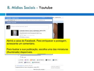 8. Mídias Sociais -  Youtube Abrirá a caixa do Facebook. Para enriquecer a postagem, acrescente um comentário. Para ilustrar a sua publicação, escolha uma das miniaturas (thumbnails) disponíveis. 