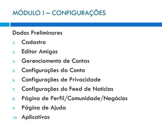 MÓDULO I – CONFIGURAÇÕES Dados Preliminares Cadastro Editar Amigos Gerenciamento de Contas Configurações da Conta Configurações de Privacidade Configurações do Feed de Notícias Página de Perfil/Comunidade/Negócios Página de Ajuda Aplicativos 