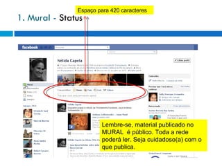 1. Mural -  Status Espaço para 420 caracteres Lembre-se, material publicado no MURAL  é público. Toda a rede poderá ler. Seja cuidadoso(a) com o que publica. 