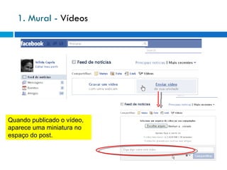 1. Mural -  Vídeos Quando publicado o vídeo, aparece uma miniatura no espaço do post. 