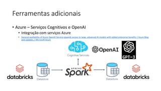 Ferramentas adicionais
• Azure – Serviços Cognitivos e OpenAI
• Integração com serviços Azure
• General availability of Azure OpenAI Service expands access to large, advanced AI models with added enterprise benefits | Azure Blog
and Updates | Microsoft Azure
 