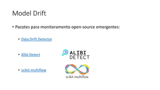 Model Drift
• Pacotes para monitoramento open-source emergentes:
• Data Drift Detector
• Alibi Detect
• scikit-multiflow
 