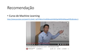 Recomendação
• Curso de Machine Learning
https://www.youtube.com/watch?v=jGwO_UgTS7I&list=PLoROMvodv4rMiGQp3WXShtMGgzqpfVfbU&index=1
 
