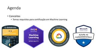 Agenda
• Conceitos
• Temas requisitos para certificação em Machine Learning
 