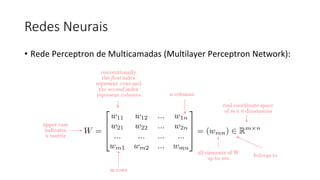Redes Neurais
• Rede Perceptron de Multicamadas (Multilayer Perceptron Network):
 