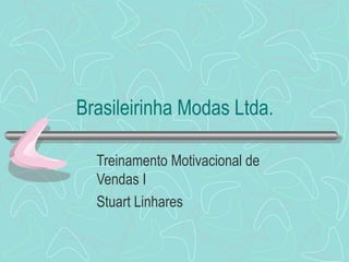 Brasileirinha Modas Ltda.
Treinamento Motivacional de
Vendas I
Stuart Linhares
 