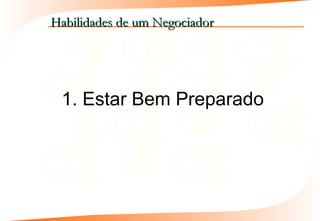 Habilidades de um Negociador




 1. Estar Bem Preparado
 