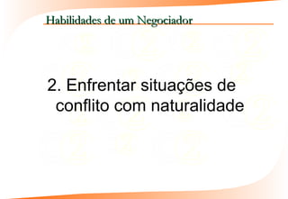 Habilidades de um Negociador




2. Enfrentar situações de
 conflito com naturalidade
 