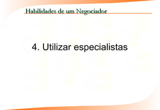 Habilidades de um Negociador




  4. Utilizar especialistas
 