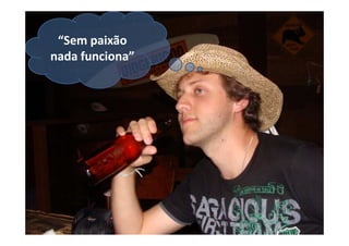 “Sem paixão
.
nada funciona”
 